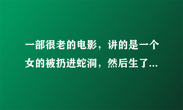 一部很老的电影，讲的是一个女的被扔进蛇洞，然后生了一个女孩，女孩头发都是蛇，是中国的