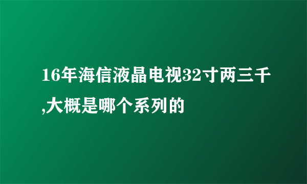 16年海信液晶电视32寸两三千,大概是哪个系列的