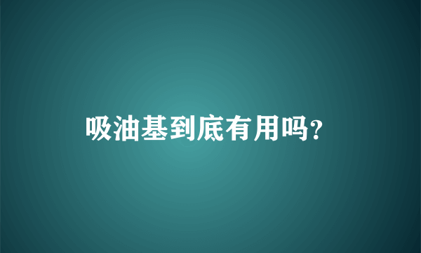 吸油基到底有用吗？