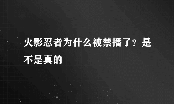 火影忍者为什么被禁播了？是不是真的