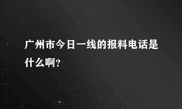 广州市今日一线的报料电话是什么啊？