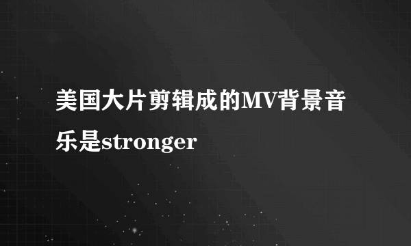 美国大片剪辑成的MV背景音乐是stronger