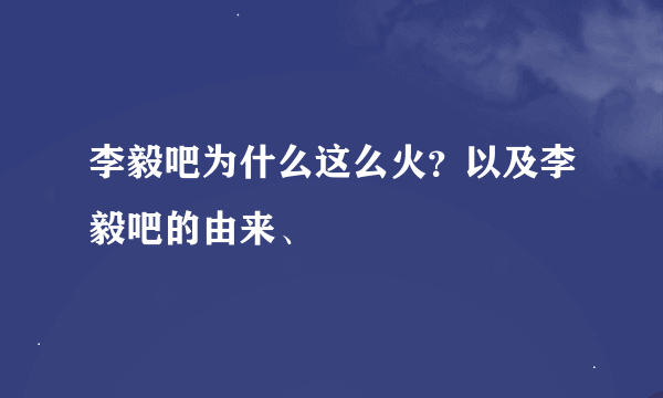 李毅吧为什么这么火？以及李毅吧的由来、