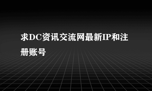 求DC资讯交流网最新IP和注册账号