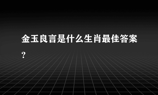 金玉良言是什么生肖最佳答案？