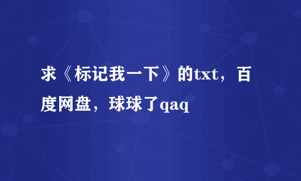 求《标记我一下》的txt，百度网盘，球球了qaq