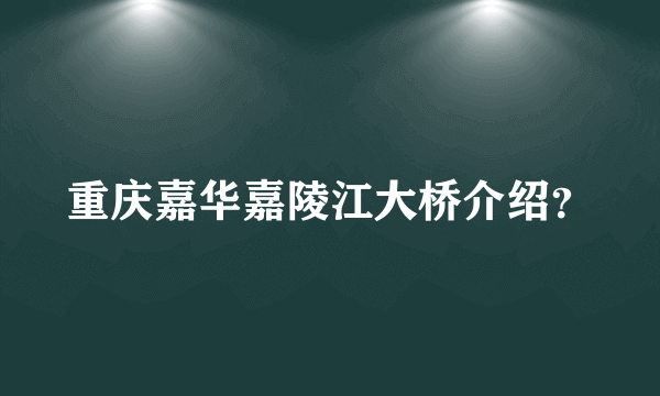 重庆嘉华嘉陵江大桥介绍？