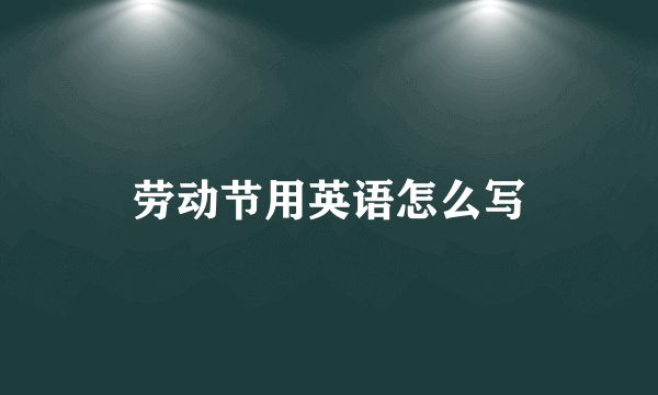 劳动节用英语怎么写