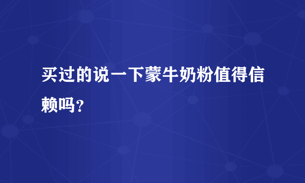 买过的说一下蒙牛奶粉值得信赖吗？