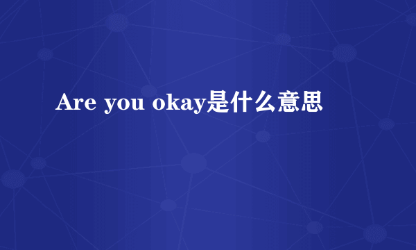 Are you okay是什么意思