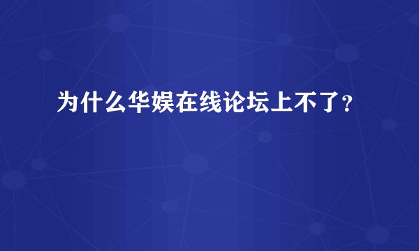 为什么华娱在线论坛上不了？