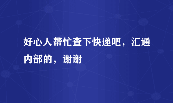 好心人帮忙查下快递吧，汇通内部的，谢谢