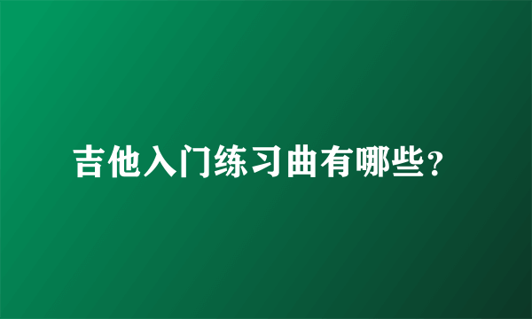 吉他入门练习曲有哪些？