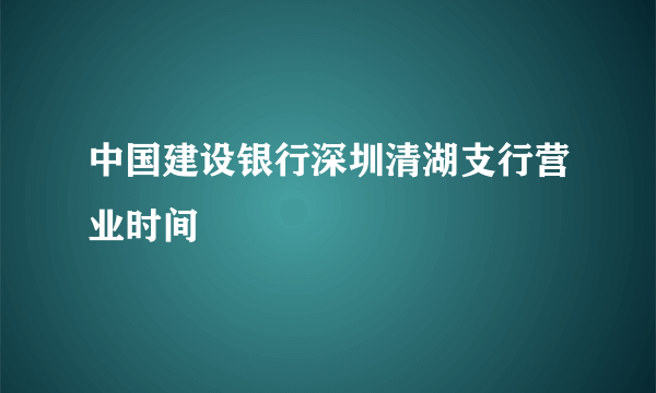 中国建设银行深圳清湖支行营业时间