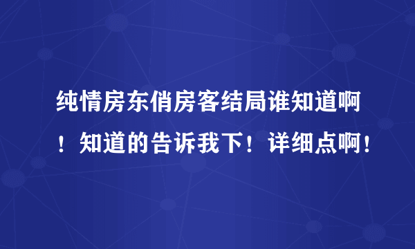 纯情房东俏房客结局谁知道啊！知道的告诉我下！详细点啊！