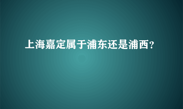 上海嘉定属于浦东还是浦西？