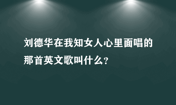 刘德华在我知女人心里面唱的那首英文歌叫什么？