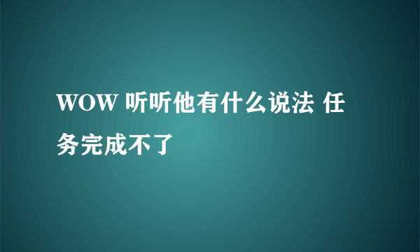 WOW 听听他有什么说法 任务完成不了