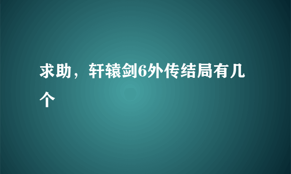 求助，轩辕剑6外传结局有几个