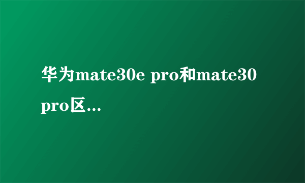 华为mate30e pro和mate30 pro区别是什么？