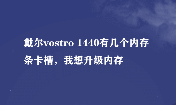 戴尔vostro 1440有几个内存条卡槽，我想升级内存