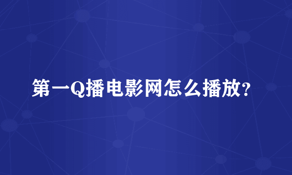 第一Q播电影网怎么播放？