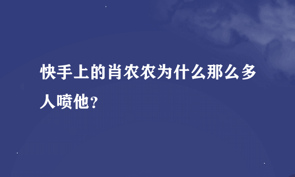 快手上的肖农农为什么那么多人喷他？