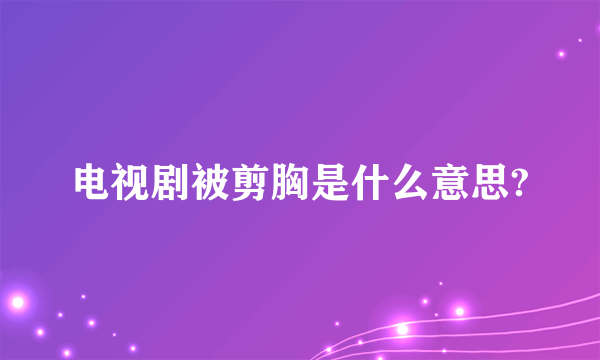 电视剧被剪胸是什么意思?