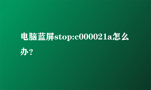 电脑蓝屏stop:c000021a怎么办？