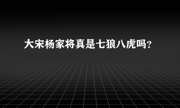 大宋杨家将真是七狼八虎吗？