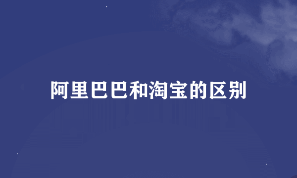 阿里巴巴和淘宝的区别