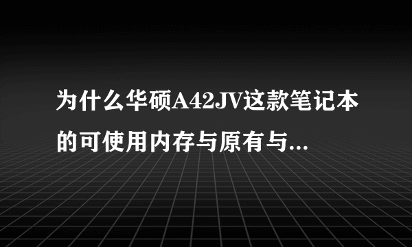 为什么华硕A42JV这款笔记本的可使用内存与原有与内存不一样