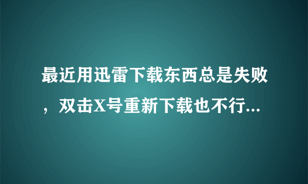 最近用迅雷下载东西总是失败，双击X号重新下载也不行，底下出现一条红色，说临时文件更名失败，求解决