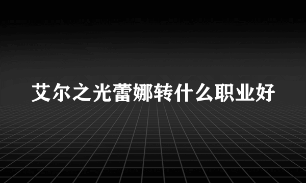 艾尔之光蕾娜转什么职业好