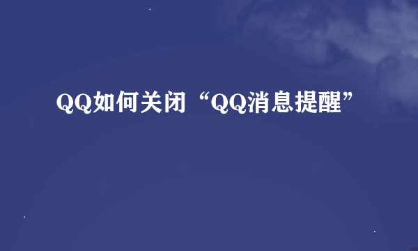 QQ如何关闭“QQ消息提醒”