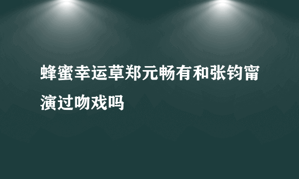 蜂蜜幸运草郑元畅有和张钧甯演过吻戏吗