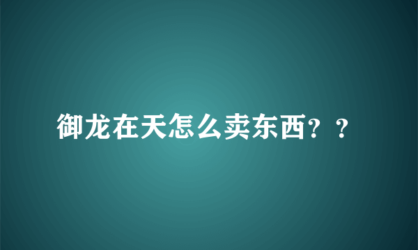 御龙在天怎么卖东西？？