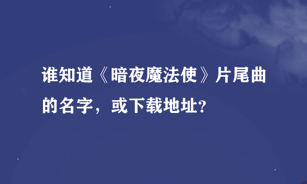 谁知道《暗夜魔法使》片尾曲的名字，或下载地址？