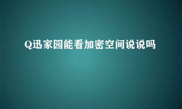 Q迅家园能看加密空间说说吗