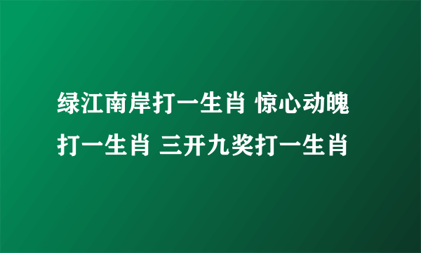 绿江南岸打一生肖 惊心动魄打一生肖 三开九奖打一生肖