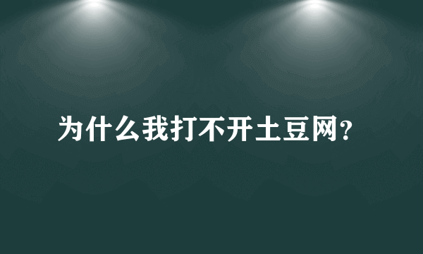 为什么我打不开土豆网？