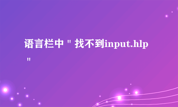 语言栏中＂找不到input.hlp＂