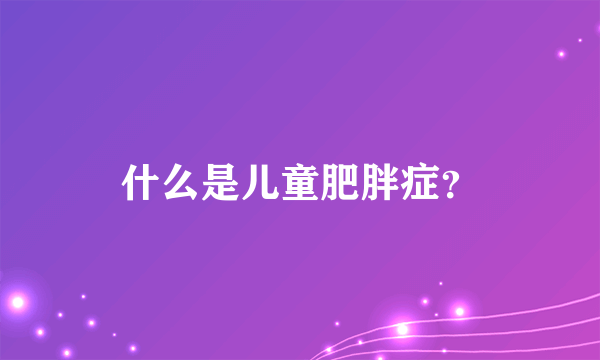 什么是儿童肥胖症？