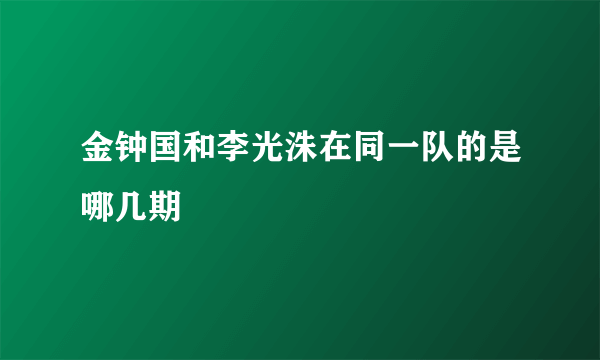 金钟国和李光洙在同一队的是哪几期