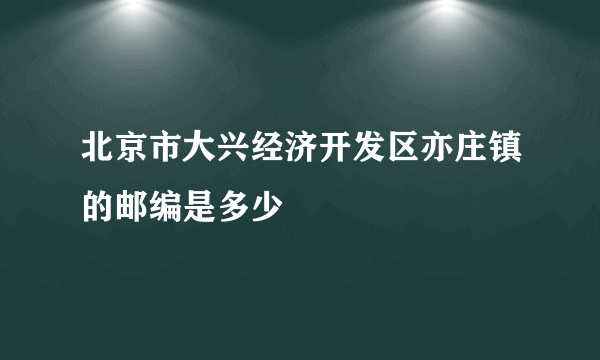 北京市大兴经济开发区亦庄镇的邮编是多少