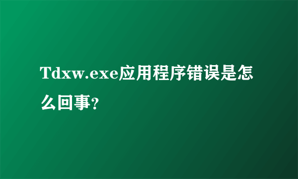 Tdxw.exe应用程序错误是怎么回事？