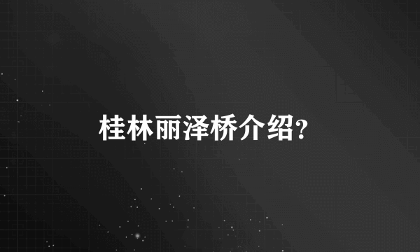 桂林丽泽桥介绍？