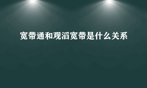 宽带通和观滔宽带是什么关系