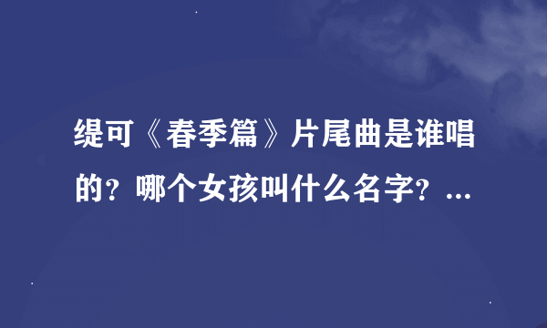 缇可《春季篇》片尾曲是谁唱的？哪个女孩叫什么名字？注意歌名叫《远行》