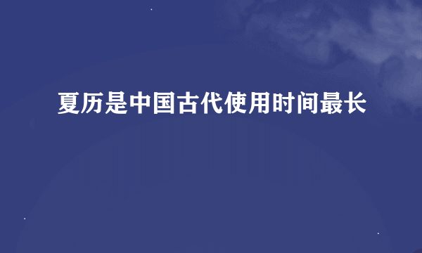 夏历是中国古代使用时间最长